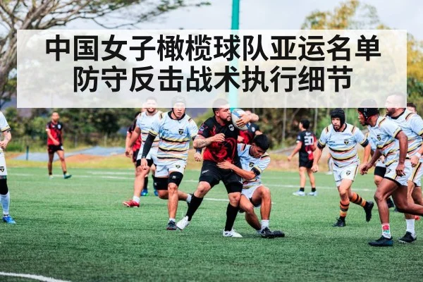 中国女子橄榄球队亚运名单 防守反击战术执行细节