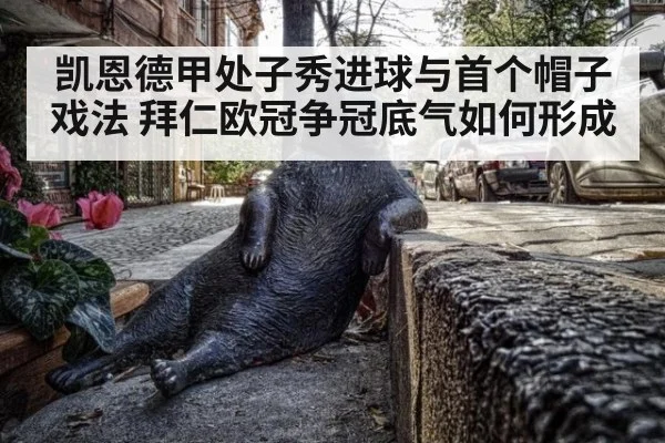 凯恩德甲处子秀进球与首个帽子戏法 拜仁欧冠争冠底气如何形成